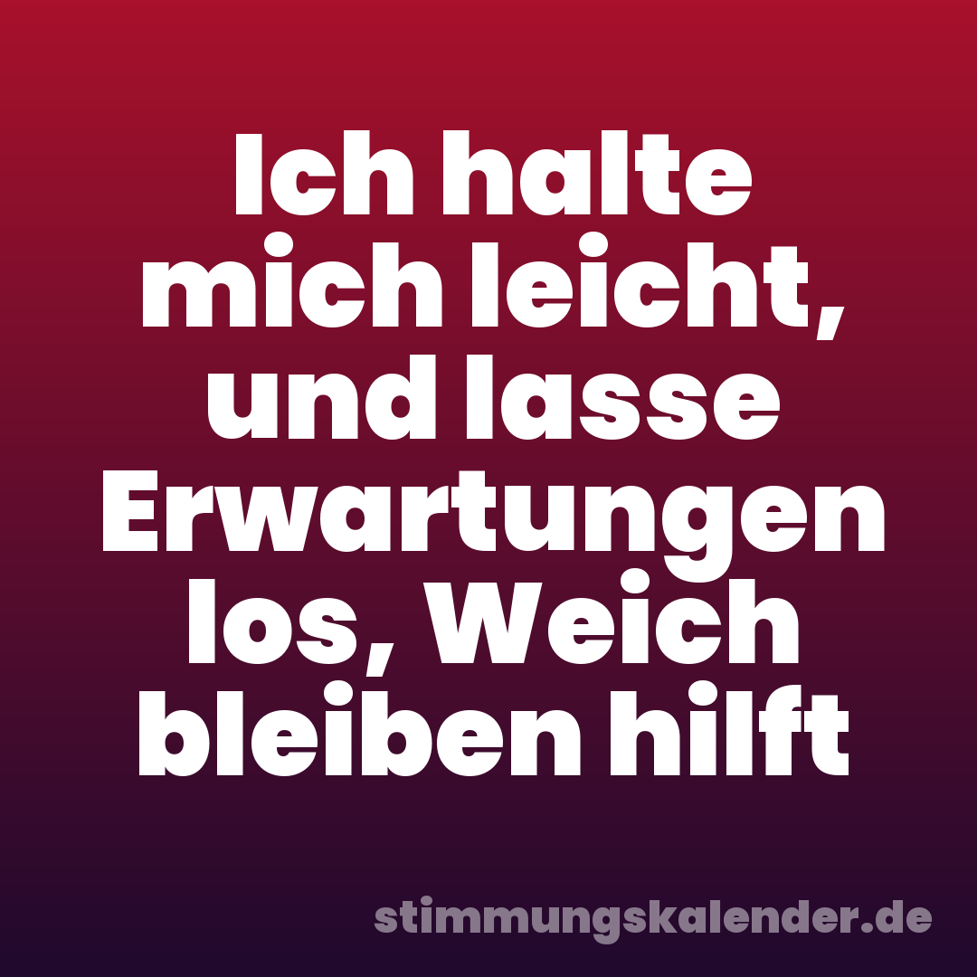 Ich halte mich leicht, und lasse Erwartungen los, Weich bleiben hilft