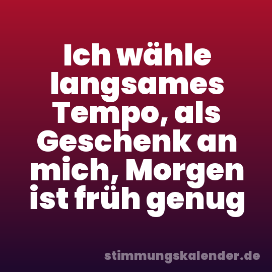 Ich wähle langsames Tempo, als Geschenk an mich, Morgen ist früh genug