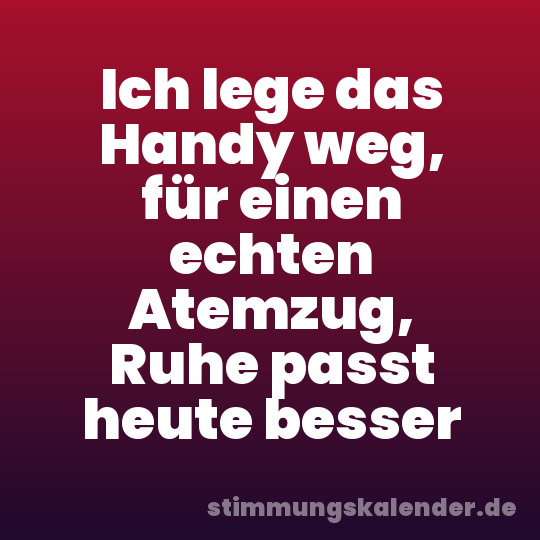 Ich lege das Handy weg, für einen echten Atemzug, Ruhe passt heute besser