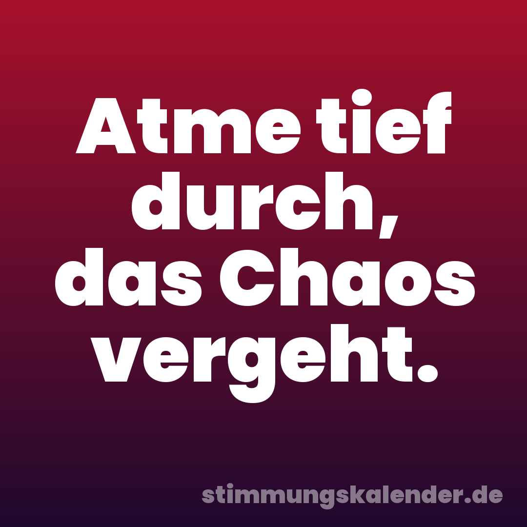 Atme tief durch, das Chaos vergeht.