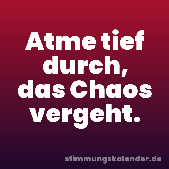 Atme tief durch, das Chaos vergeht.