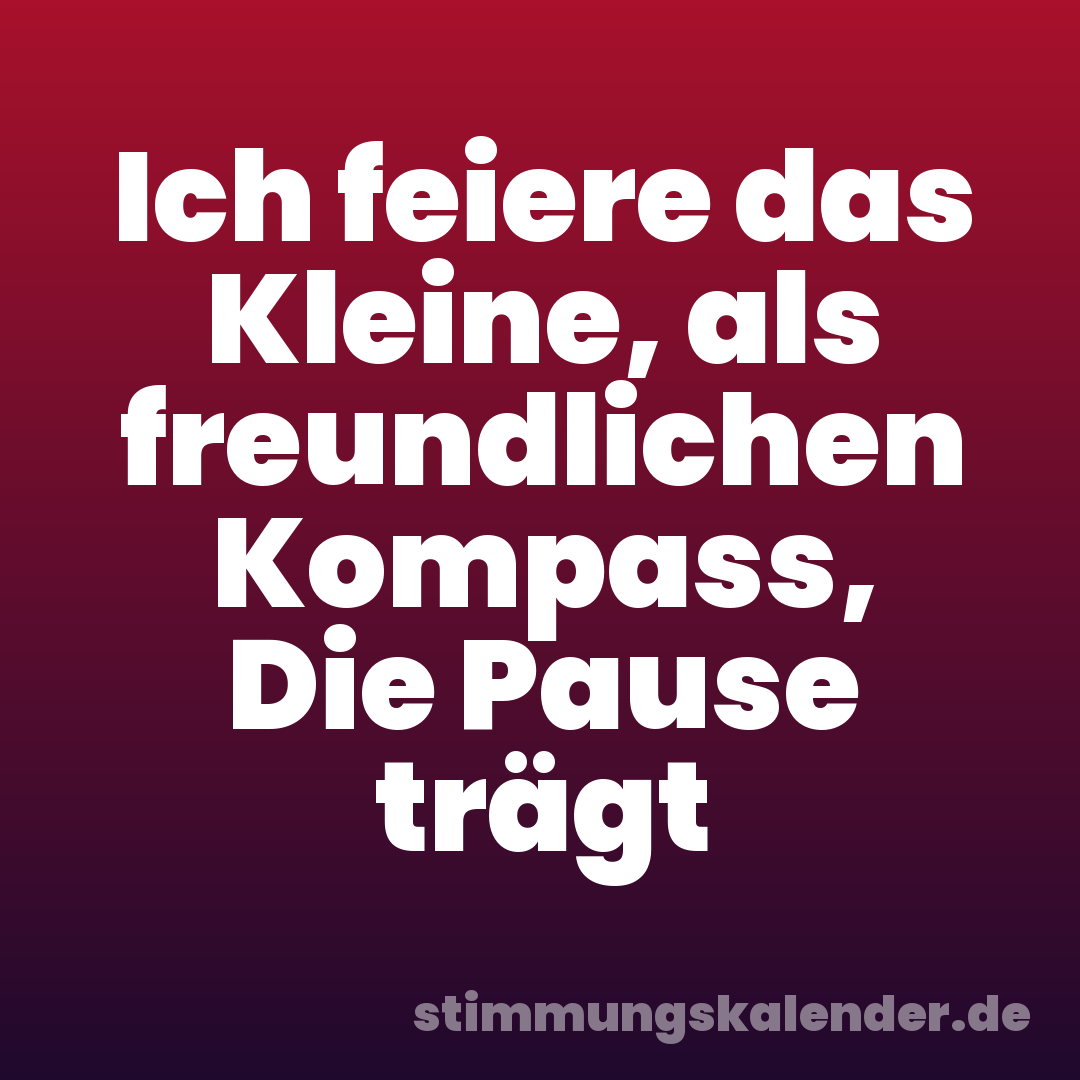 Ich feiere das Kleine, als freundlichen Kompass, Die Pause trägt