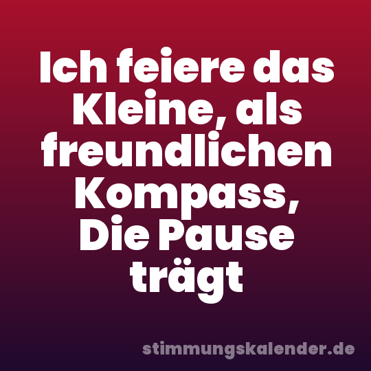 Ich feiere das Kleine, als freundlichen Kompass, Die Pause trägt