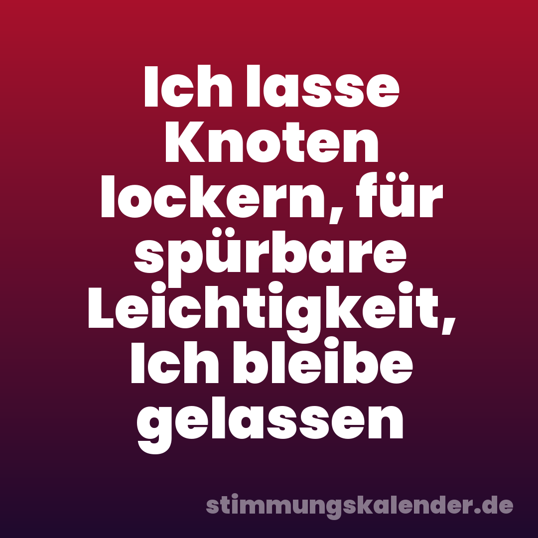 Ich lasse Knoten lockern, für spürbare Leichtigkeit, Ich bleibe gelassen