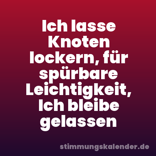 Ich lasse Knoten lockern, für spürbare Leichtigkeit, Ich bleibe gelassen