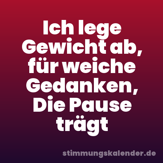Ich lege Gewicht ab, für weiche Gedanken, Die Pause trägt