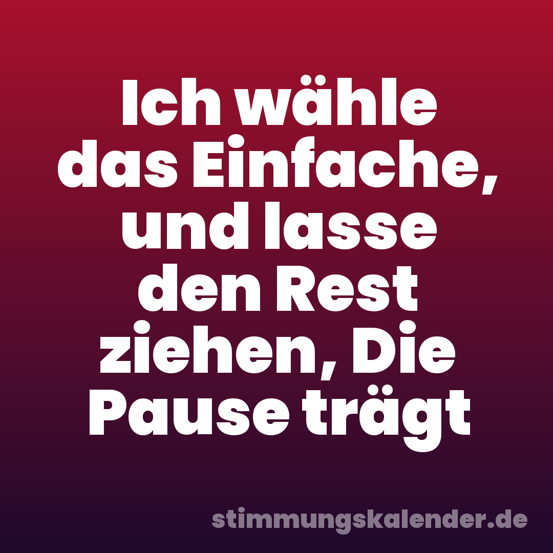 Ich wähle das Einfache, und lasse den Rest ziehen, Die Pause trägt