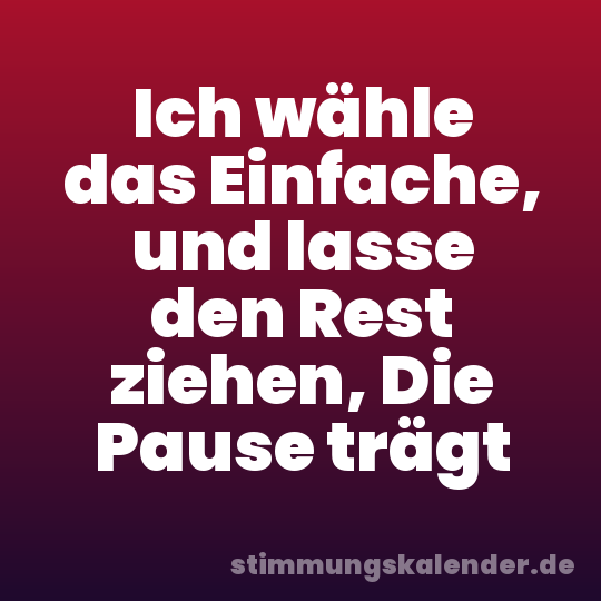 Ich wähle das Einfache, und lasse den Rest ziehen, Die Pause trägt