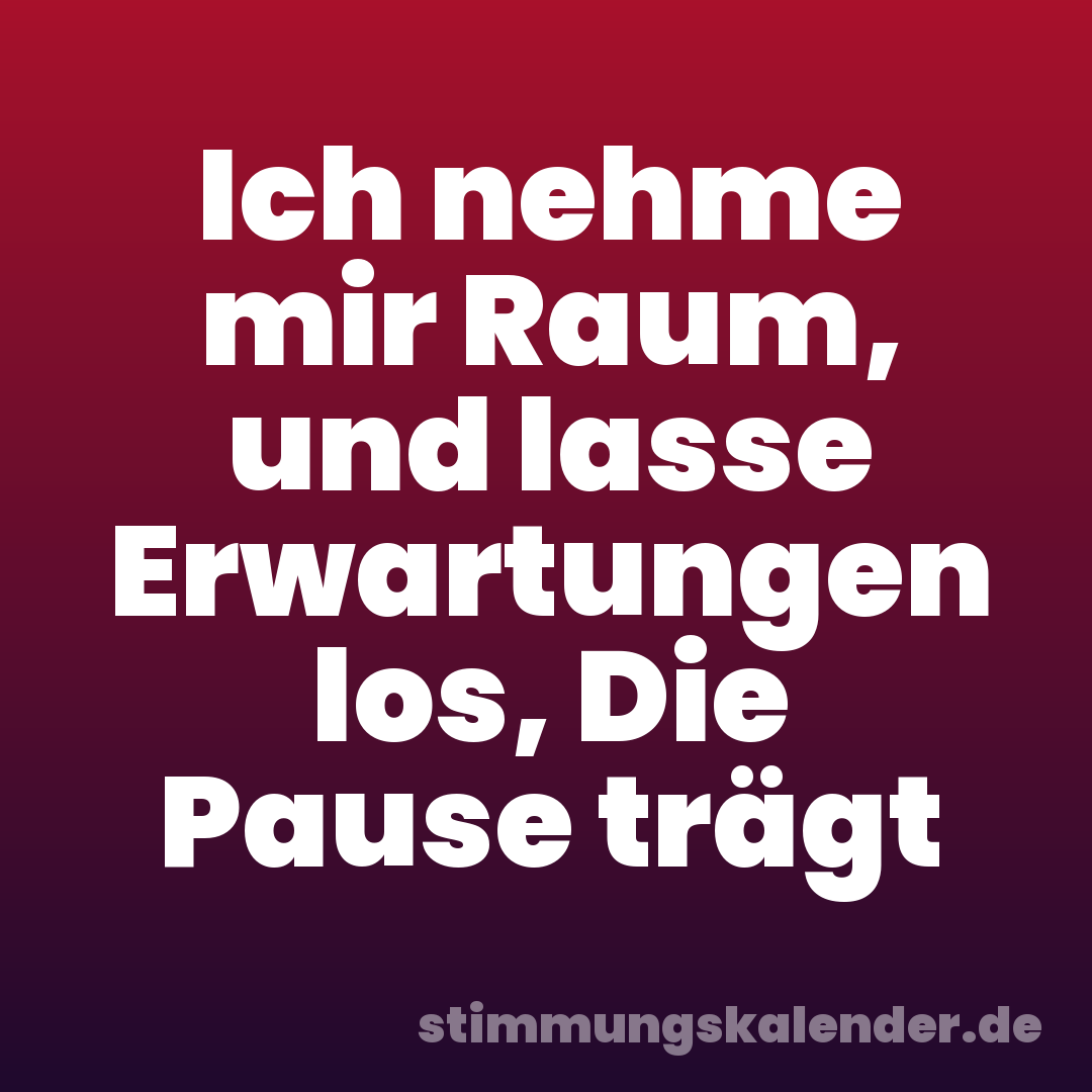 Ich nehme mir Raum, und lasse Erwartungen los, Die Pause trägt