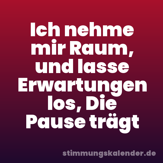 Ich nehme mir Raum, und lasse Erwartungen los, Die Pause trägt