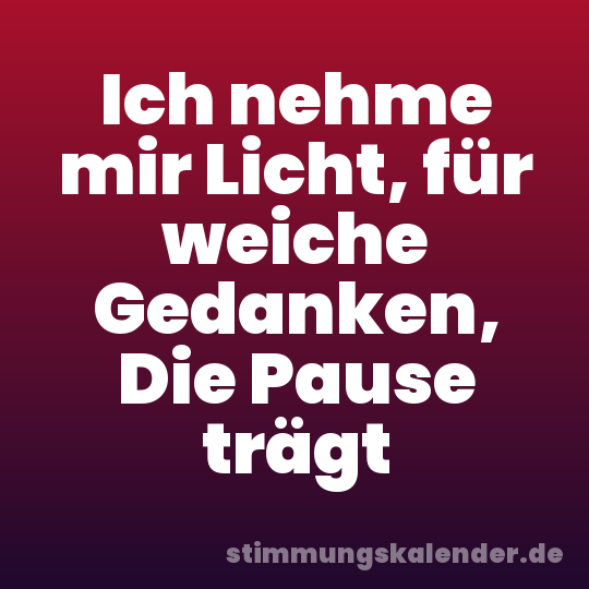 Ich nehme mir Licht, für weiche Gedanken, Die Pause trägt