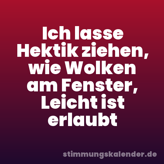 Ich lasse Hektik ziehen, wie Wolken am Fenster, Leicht ist erlaubt