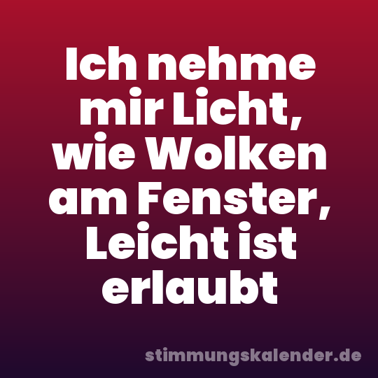 Ich nehme mir Licht, wie Wolken am Fenster, Leicht ist erlaubt