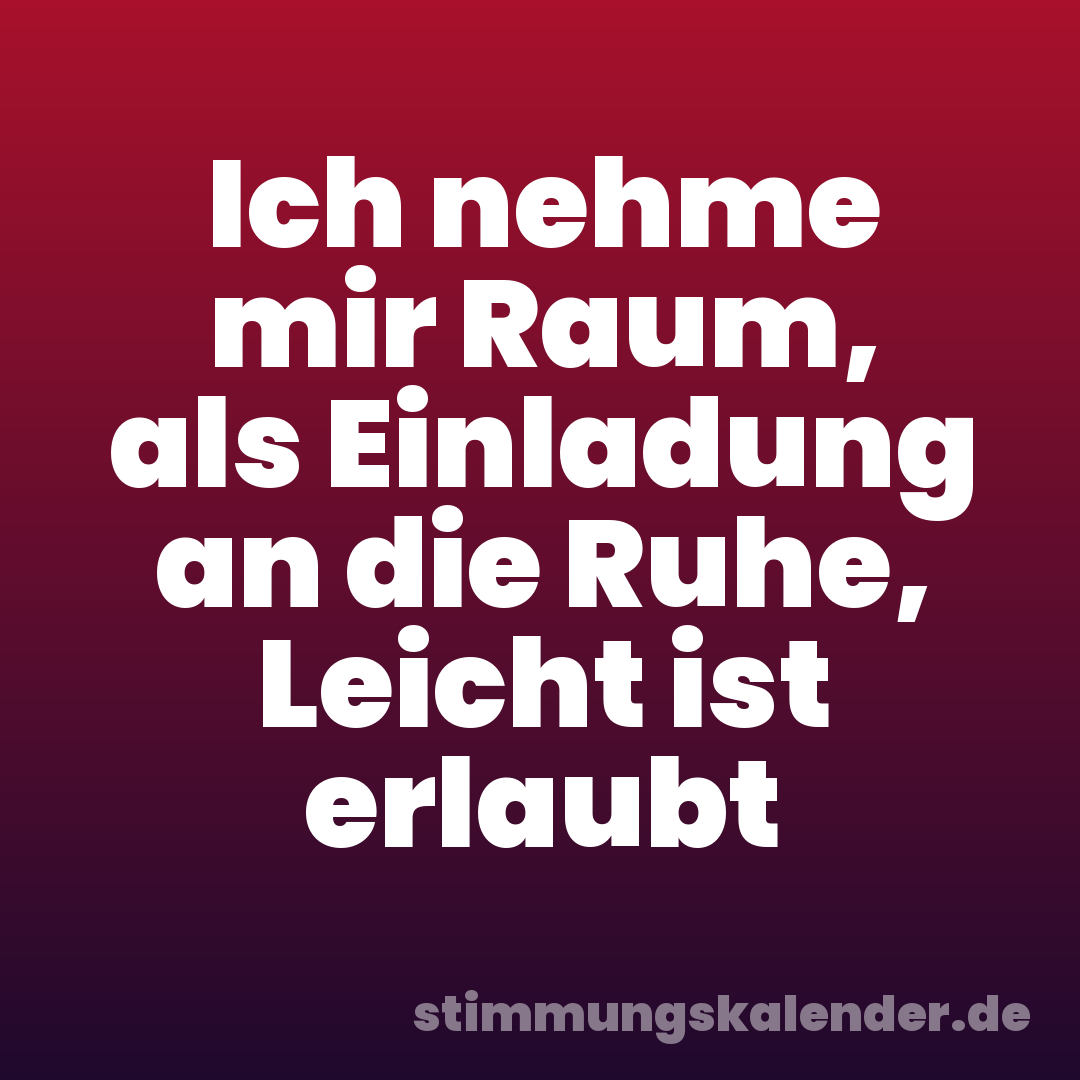 Ich nehme mir Raum, als Einladung an die Ruhe, Leicht ist erlaubt