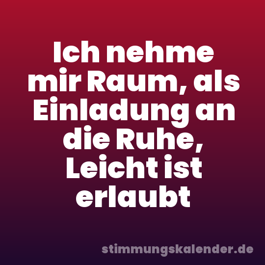 Ich nehme mir Raum, als Einladung an die Ruhe, Leicht ist erlaubt