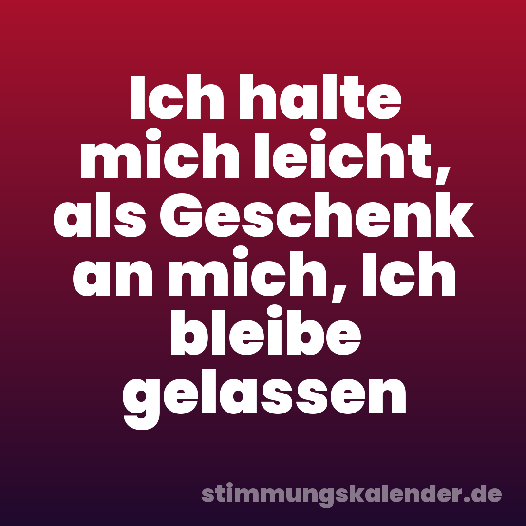 Ich halte mich leicht, als Geschenk an mich, Ich bleibe gelassen