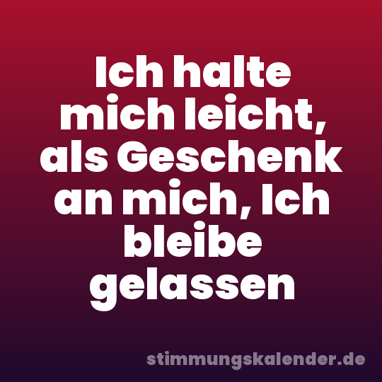 Ich halte mich leicht, als Geschenk an mich, Ich bleibe gelassen