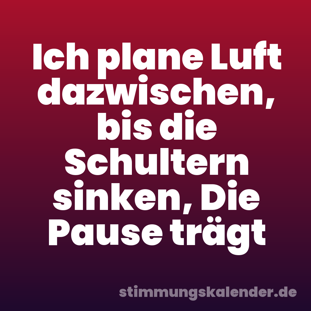 Ich plane Luft dazwischen, bis die Schultern sinken, Die Pause trägt