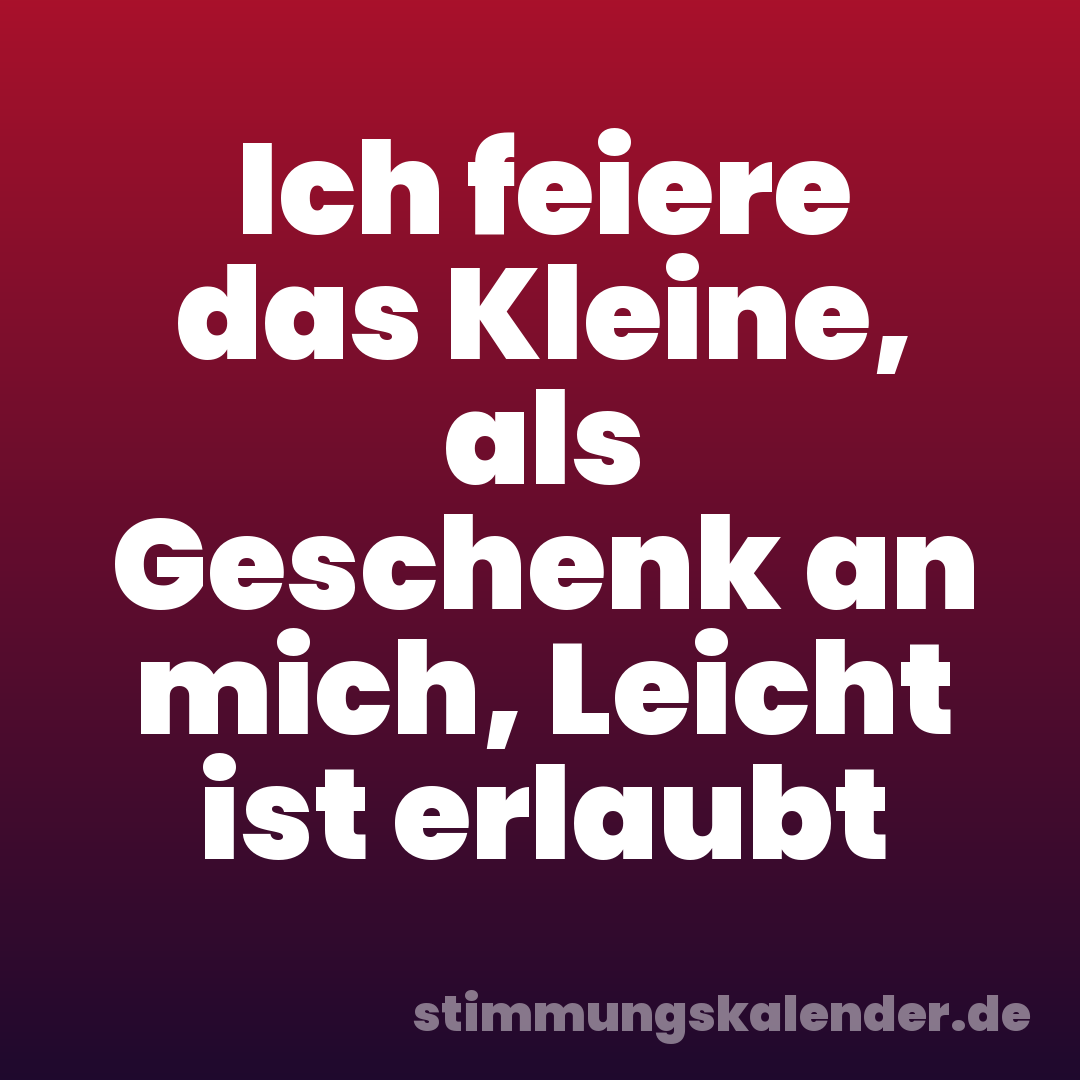 Ich feiere das Kleine, als Geschenk an mich, Leicht ist erlaubt