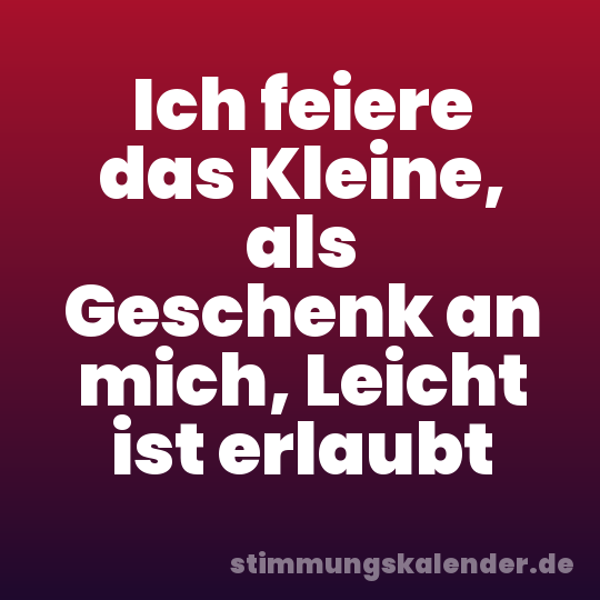 Ich feiere das Kleine, als Geschenk an mich, Leicht ist erlaubt