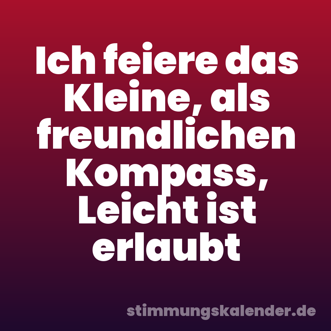 Ich feiere das Kleine, als freundlichen Kompass, Leicht ist erlaubt