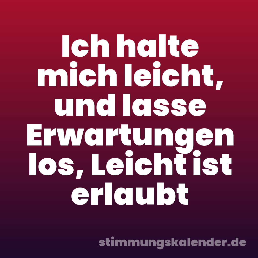 Ich halte mich leicht, und lasse Erwartungen los, Leicht ist erlaubt