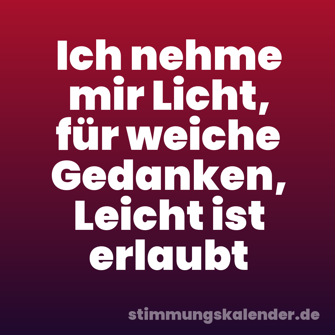 Ich nehme mir Licht, für weiche Gedanken, Leicht ist erlaubt