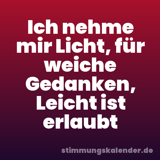 Ich nehme mir Licht, für weiche Gedanken, Leicht ist erlaubt
