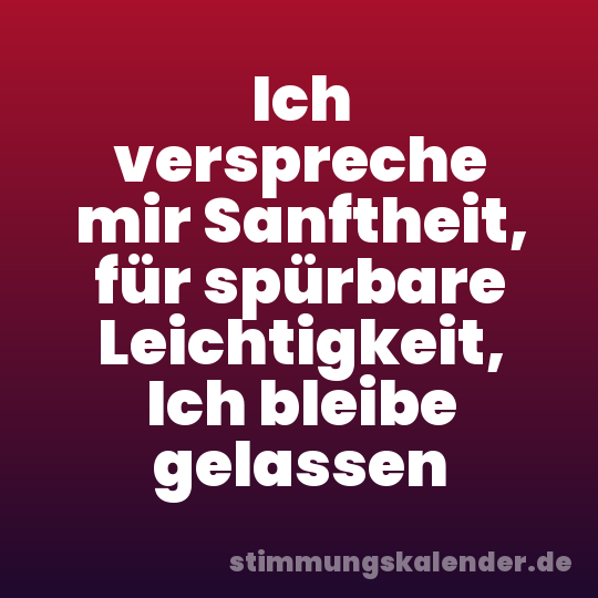 Ich verspreche mir Sanftheit, für spürbare Leichtigkeit, Ich bleibe gelassen