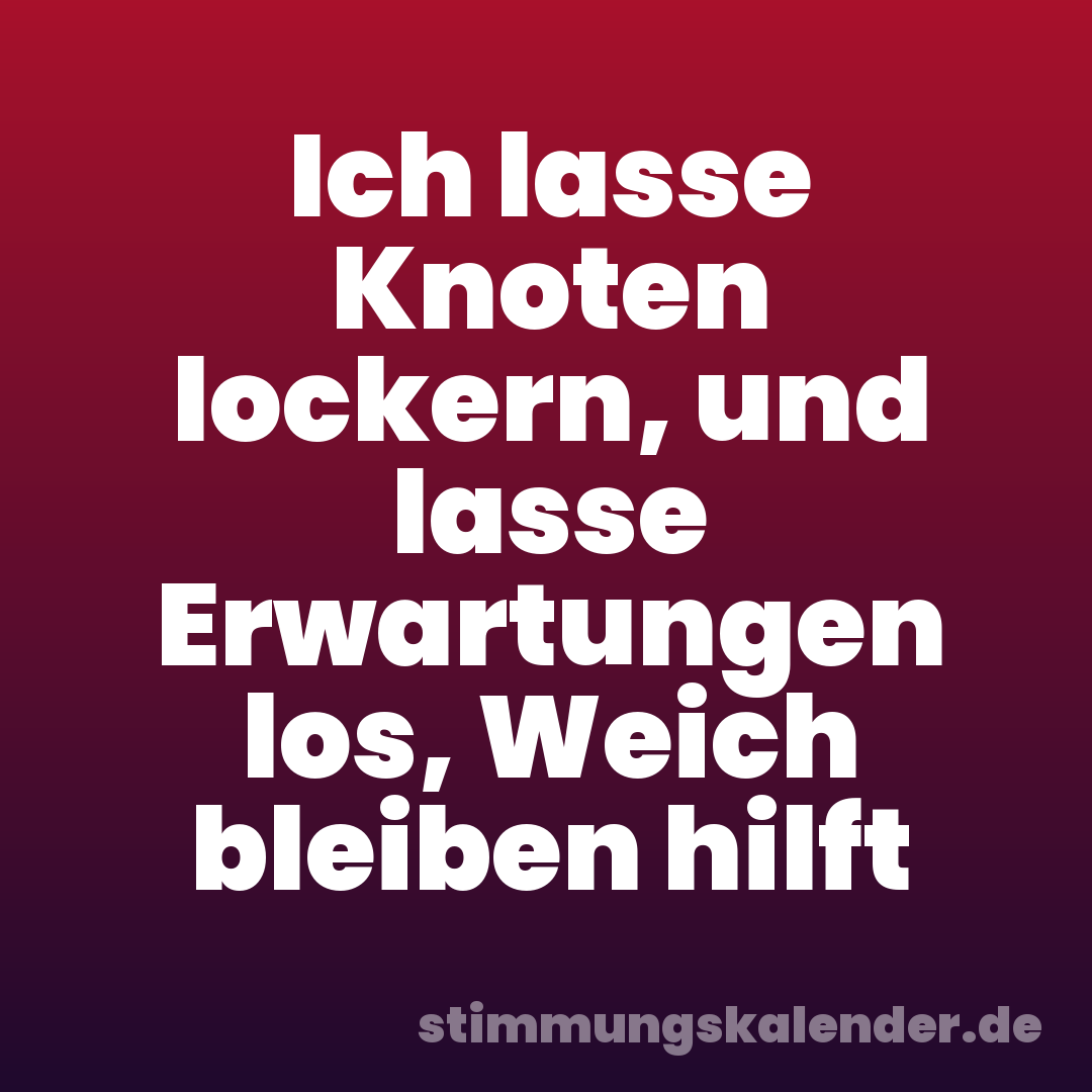 Ich lasse Knoten lockern, und lasse Erwartungen los, Weich bleiben hilft
