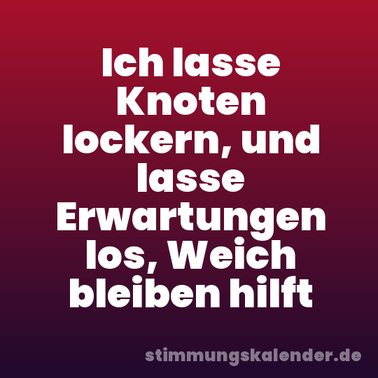 Ich lasse Knoten lockern, und lasse Erwartungen los, Weich bleiben hilft