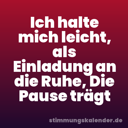 Ich halte mich leicht, als Einladung an die Ruhe, Die Pause trägt