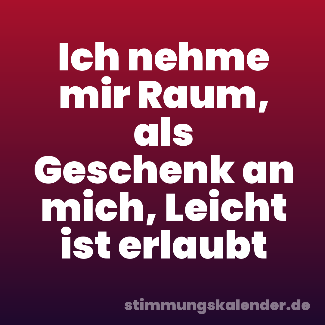 Ich nehme mir Raum, als Geschenk an mich, Leicht ist erlaubt
