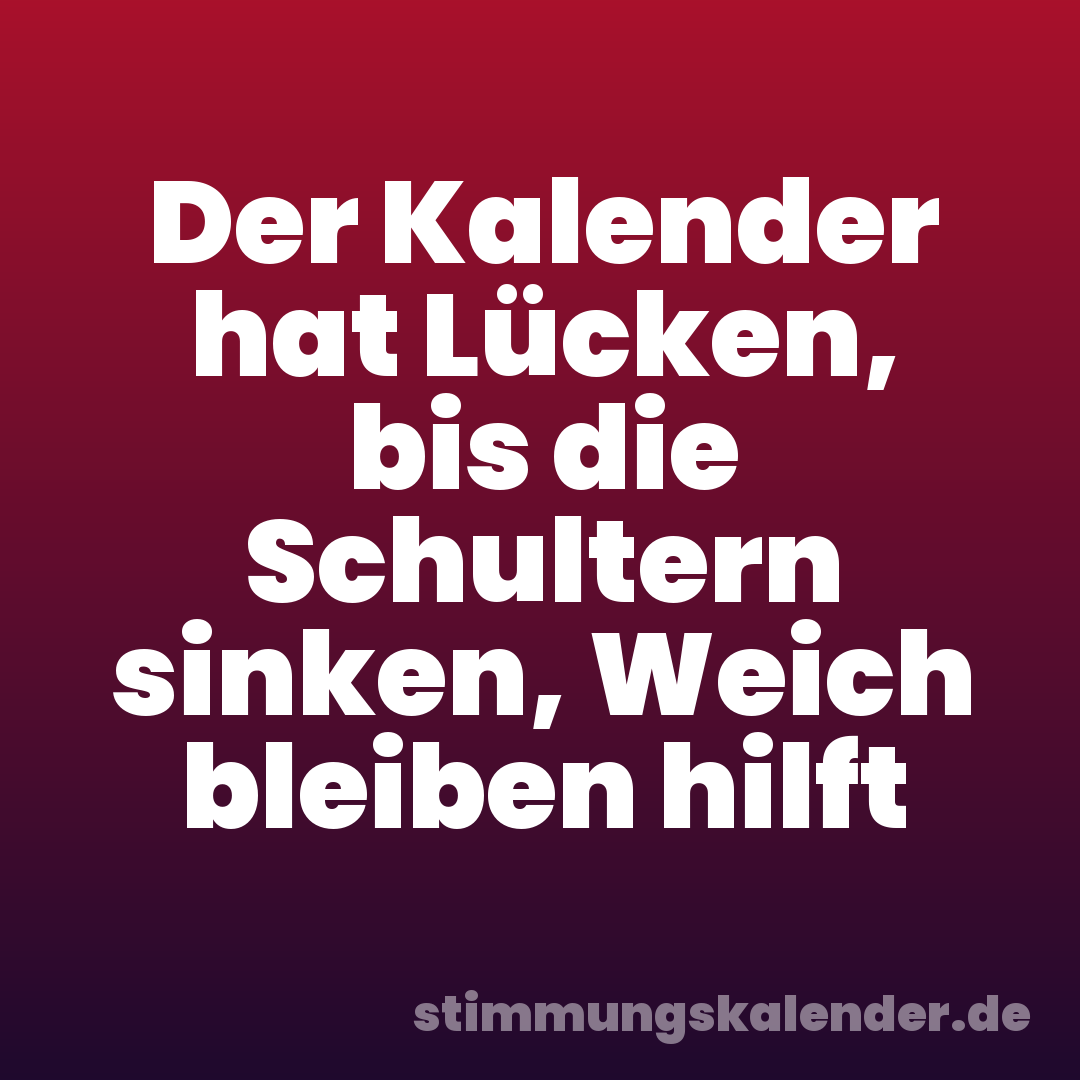 Der Kalender hat Lücken, bis die Schultern sinken, Weich bleiben hilft