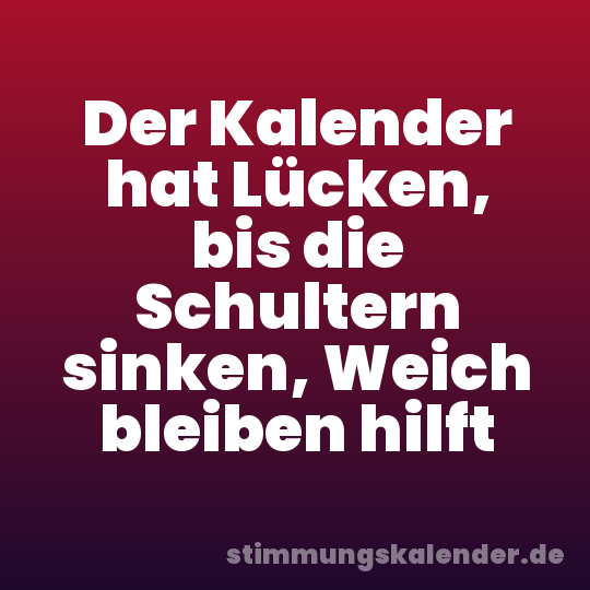 Der Kalender hat Lücken, bis die Schultern sinken, Weich bleiben hilft