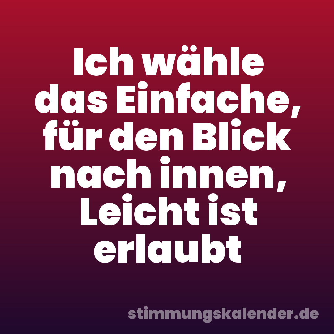 Ich wähle das Einfache, für den Blick nach innen, Leicht ist erlaubt