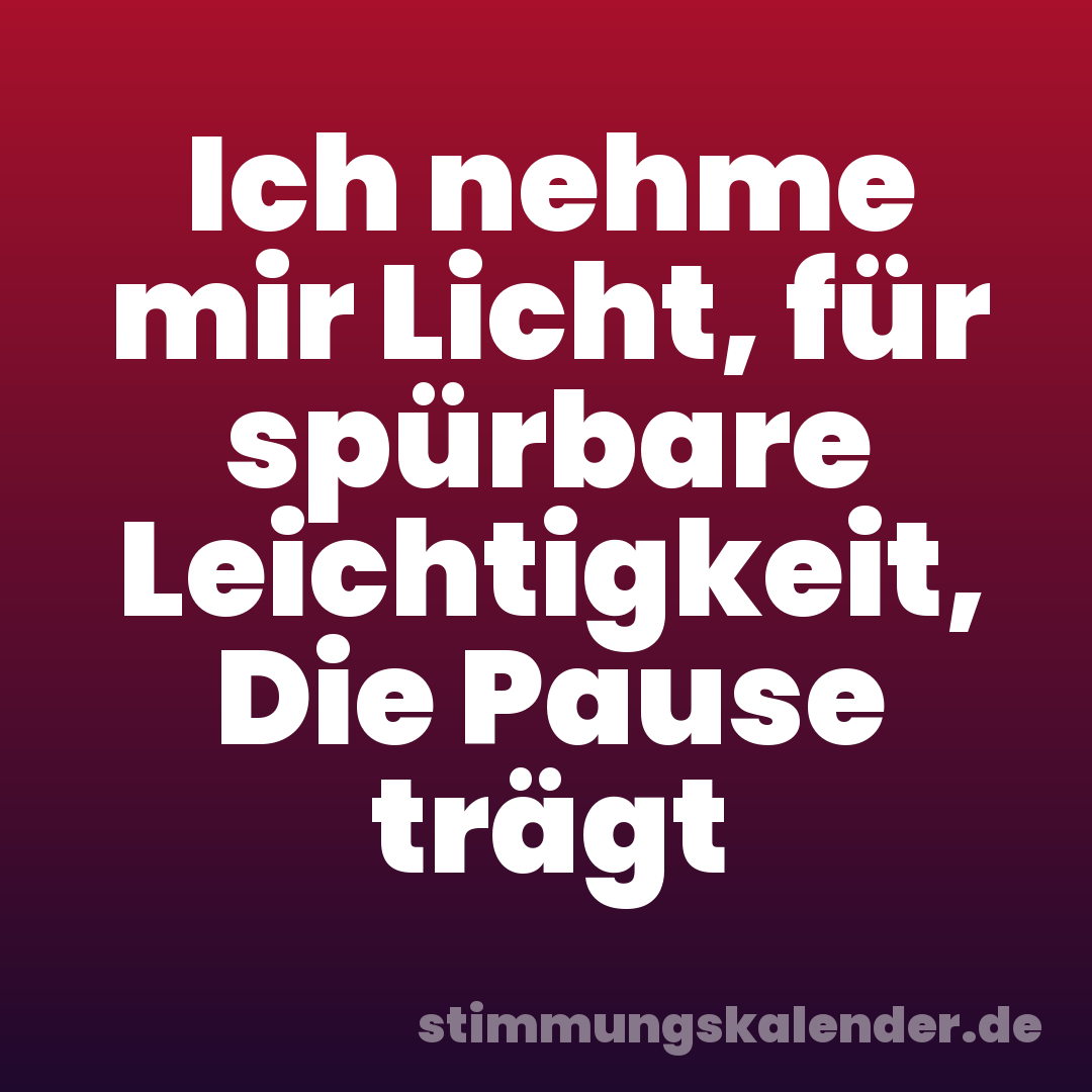 Ich nehme mir Licht, für spürbare Leichtigkeit, Die Pause trägt