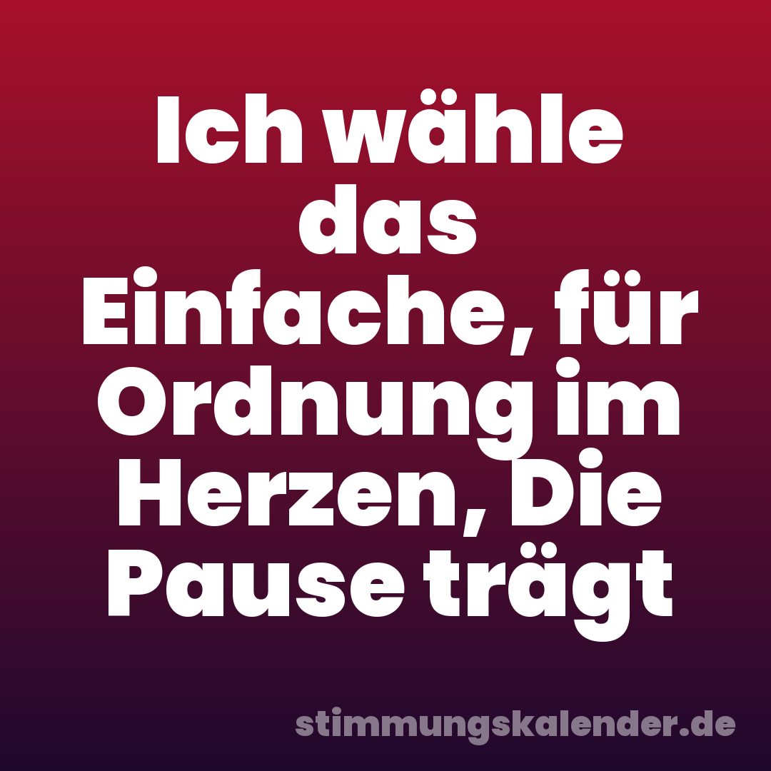 Ich wähle das Einfache, für Ordnung im Herzen, Die Pause trägt