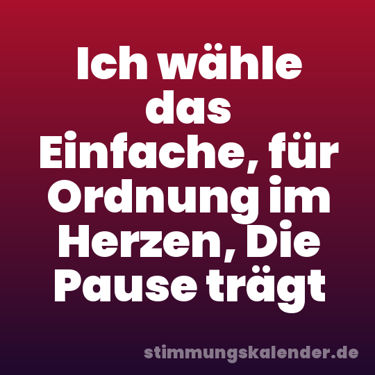 Ich wähle das Einfache, für Ordnung im Herzen, Die Pause trägt
