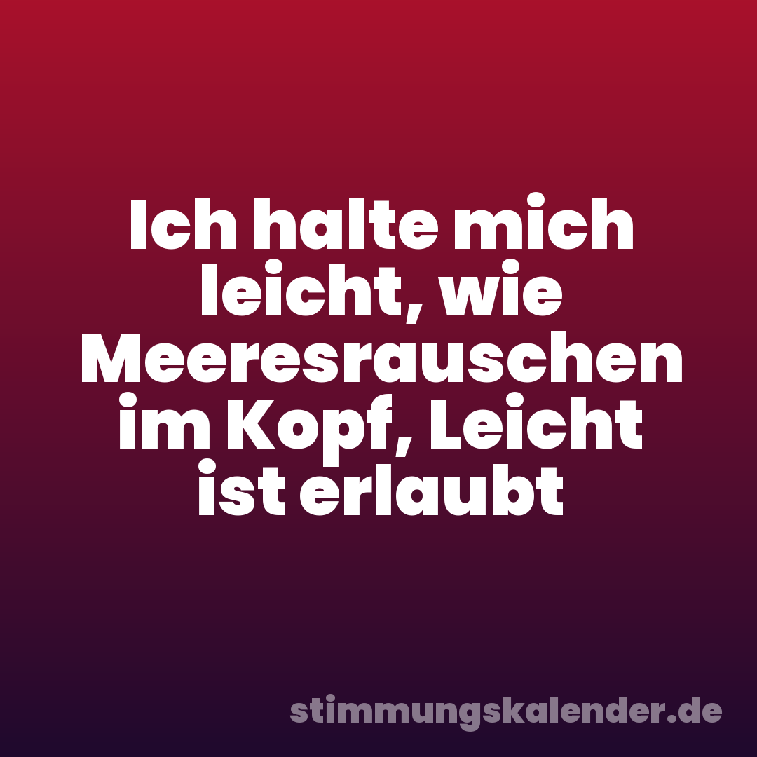 Ich halte mich leicht, wie Meeresrauschen im Kopf, Leicht ist erlaubt
