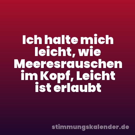 Ich halte mich leicht, wie Meeresrauschen im Kopf, Leicht ist erlaubt