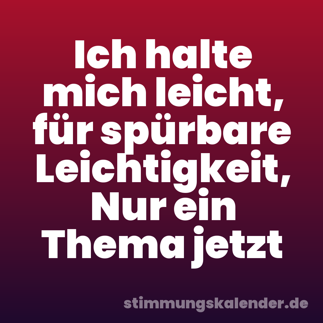 Ich halte mich leicht, für spürbare Leichtigkeit, Nur ein Thema jetzt