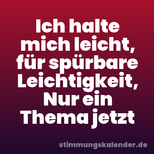 Ich halte mich leicht, für spürbare Leichtigkeit, Nur ein Thema jetzt