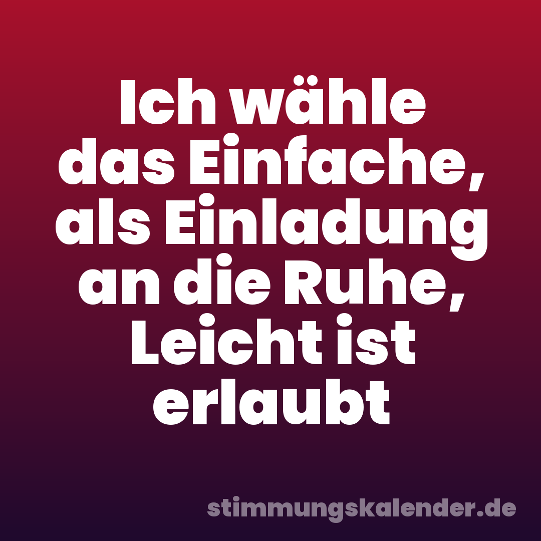 Ich wähle das Einfache, als Einladung an die Ruhe, Leicht ist erlaubt