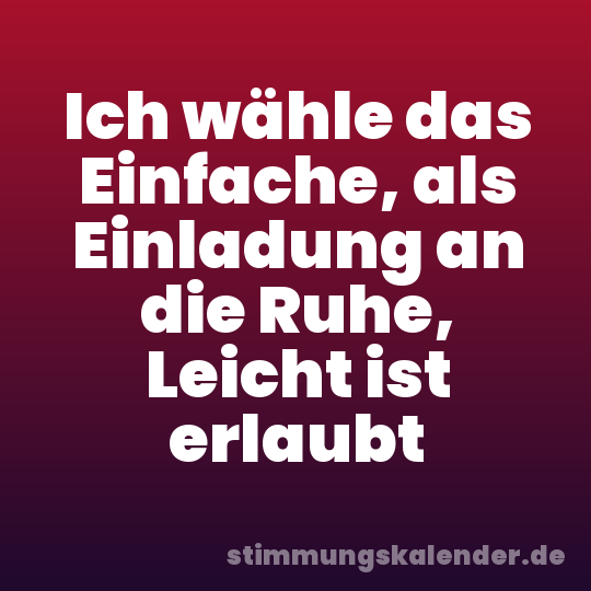 Ich wähle das Einfache, als Einladung an die Ruhe, Leicht ist erlaubt