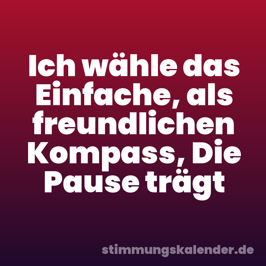 Ich wähle das Einfache, als freundlichen Kompass, Die Pause trägt