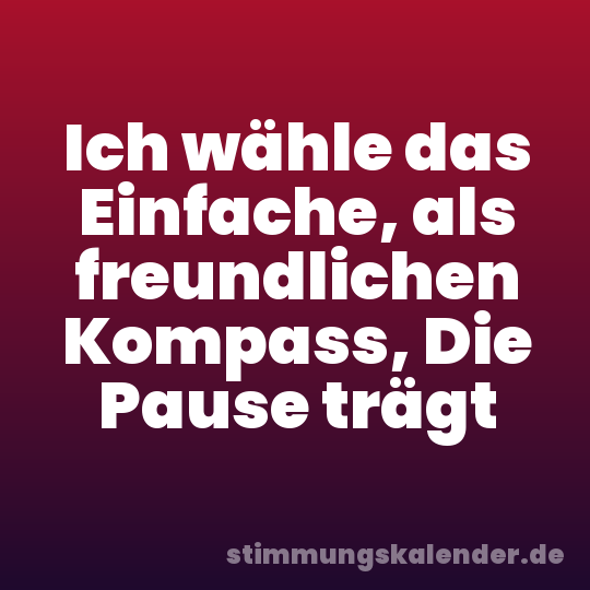 Ich wähle das Einfache, als freundlichen Kompass, Die Pause trägt