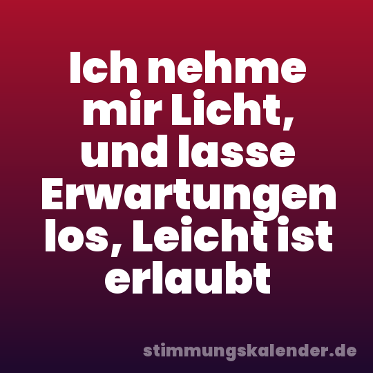 Ich nehme mir Licht, und lasse Erwartungen los, Leicht ist erlaubt
