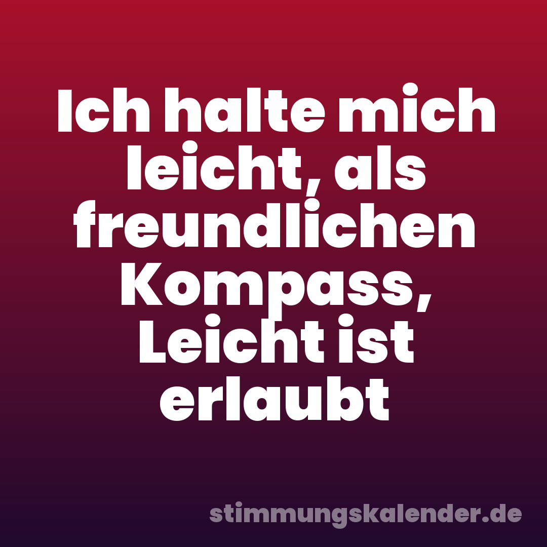Ich halte mich leicht, als freundlichen Kompass, Leicht ist erlaubt
