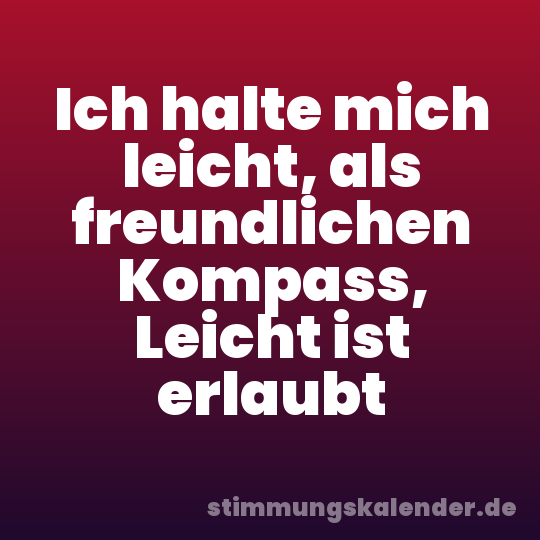 Ich halte mich leicht, als freundlichen Kompass, Leicht ist erlaubt